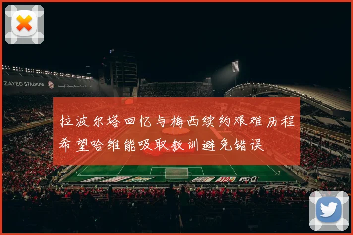 拉波尔塔回忆与梅西续约艰难历程希望哈维能吸取教训避免错误
