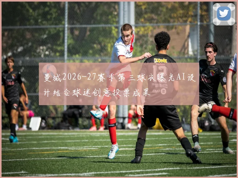曼城2026-27赛季第三球衣曝光AI设计结合球迷创意投票成果