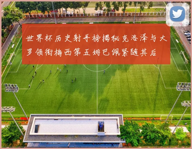 世界杯历史射手榜揭秘克洛泽与大罗领衔梅西第五姆巴佩紧随其后
