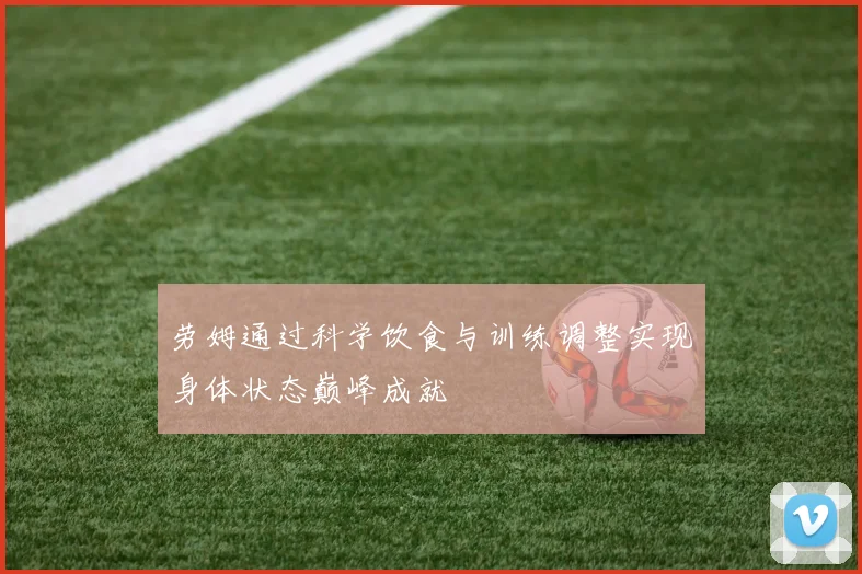 劳姆通过科学饮食与训练调整实现身体状态巅峰成就
