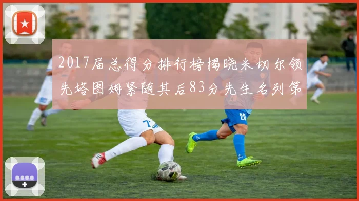 2017届总得分排行榜揭晓米切尔领先塔图姆紧随其后83分先生名列第四