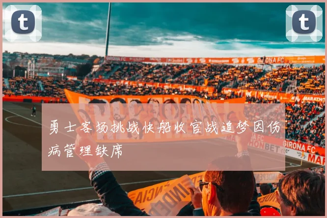 勇士客场挑战快船收官战追梦因伤病管理缺席