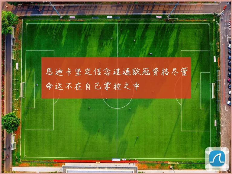 恩迪卡坚定信念追逐欧冠资格尽管命运不在自己掌控之中
