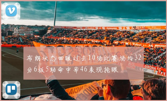 布朗状态回暖过去10场比赛场均32分6板5助命中率46表现抢眼
