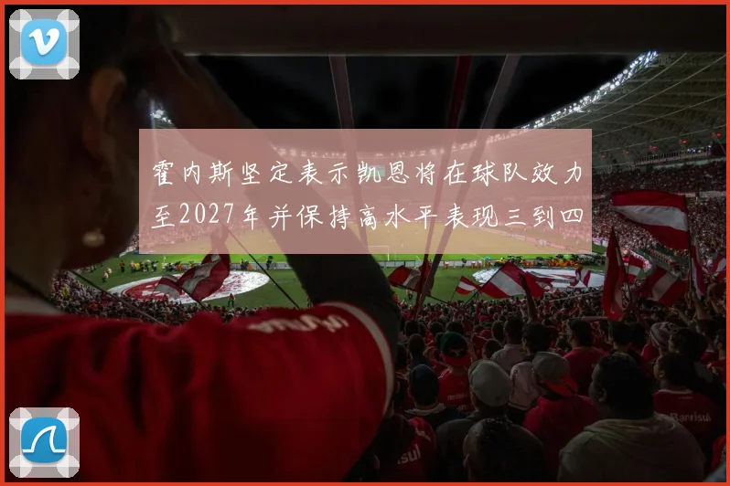 霍内斯坚定表示凯恩将在球队效力至2027年并保持高水平表现三到四年